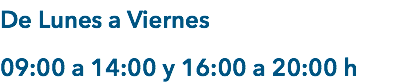 De Lunes a Viernes 09:00 a 14:00 y 16:00 a 20:00 h 