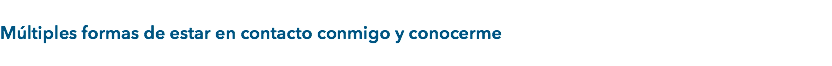  Múltiples formas de estar en contacto conmigo y conocerme
